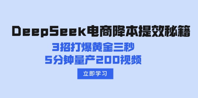 DeepSeek电商降本提效秘籍：3招打爆黄金三秒，5分钟量产200视频壹学湾 - 一站式在线学习平台，专注职业技能提升与知识成长壹学湾