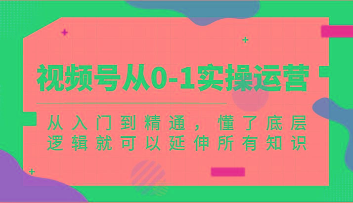 视频号从0-1实操运营，从入门到精通，懂了底层逻辑就可以延伸所有知识(更新2024.7)壹学湾 - 一站式在线学习平台，专注职业技能提升与知识成长壹学湾