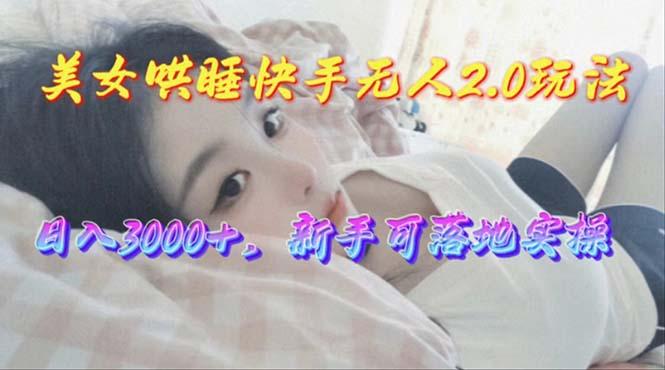 美女哄睡快手无人2.0赛道，日收3000+，新手可落地实操壹学湾 - 一站式在线学习平台，专注职业技能提升与知识成长壹学湾