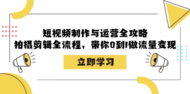 短视频制作与运营全攻略：拍摄剪辑全流程，带你0到1做流量变现壹学湾 - 一站式在线学习平台，专注职业技能提升与知识成长壹学湾