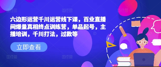 六边形运营千川运营线下课，百业直播间爆量真相终点训练营，单品起号，主播培训，千川打法，过款等壹学湾 - 一站式在线学习平台，专注职业技能提升与知识成长壹学湾