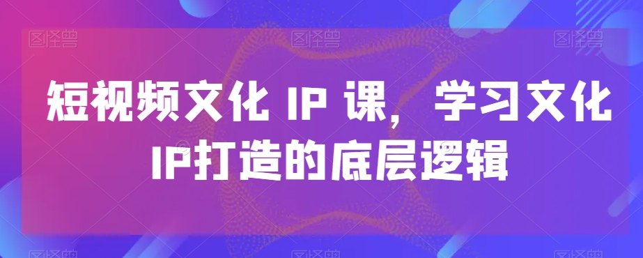 短视频文化IP课，学习文化IP打造的底层逻辑壹学湾 - 一站式在线学习平台，专注职业技能提升与知识成长壹学湾