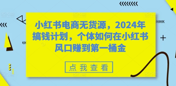 小红书电商无货源，2024年搞钱计划，个体如何在小红书风口赚到第一桶金壹学湾 - 一站式在线学习平台，专注职业技能提升与知识成长壹学湾