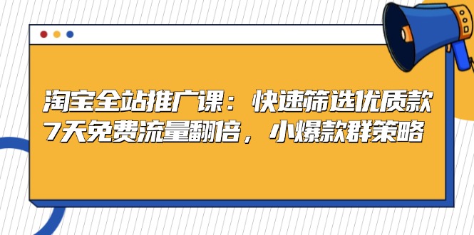 淘宝全站推广课：快速筛选优质款，7天免费流量翻倍，小爆款群策略壹学湾 - 一站式在线学习平台，专注职业技能提升与知识成长壹学湾