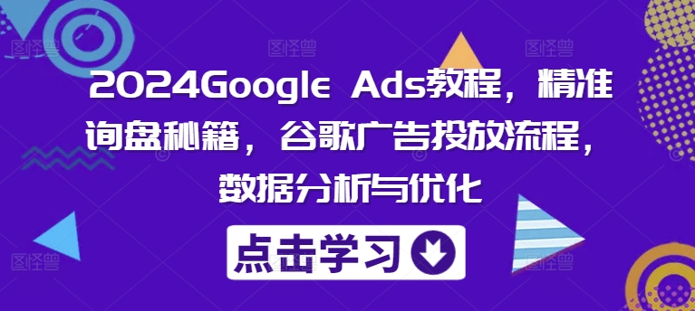 2024Google Ads教程，精准询盘秘籍，谷歌广告投放流程，数据分析与优化壹学湾 - 一站式在线学习平台，专注职业技能提升与知识成长壹学湾