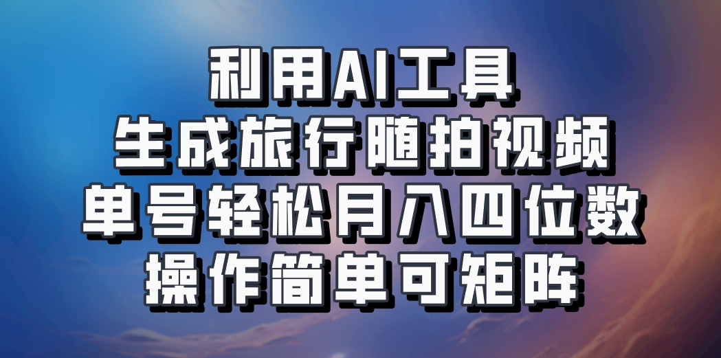 利用AI工具生成旅行随拍视频，单号轻松月入四位数，操作简单可矩阵壹学湾 - 一站式在线学习平台，专注职业技能提升与知识成长壹学湾