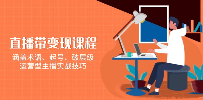 直播带变现课程，涵盖术语、起号、破层级，运营型主播实战技巧壹学湾 - 一站式在线学习平台，专注职业技能提升与知识成长壹学湾