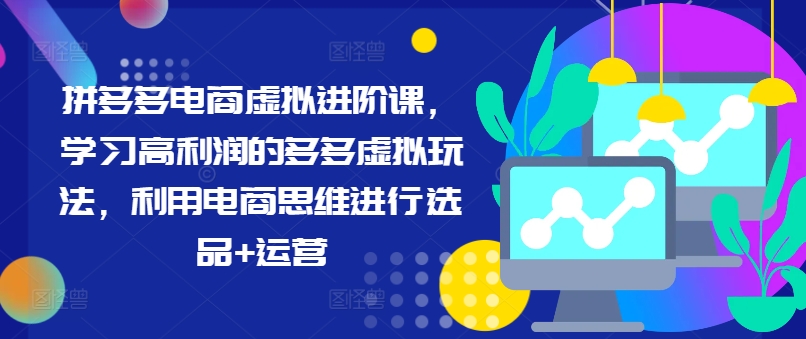 拼多多电商虚拟进阶课，学习高利润的多多虚拟玩法，利用电商思维进行选品+运营(更新)壹学湾 - 一站式在线学习平台，专注职业技能提升与知识成长壹学湾