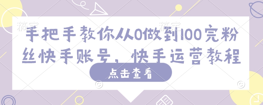 手把手教你从0做到100完粉丝快手账号，快手运营教程壹学湾 - 一站式在线学习平台，专注职业技能提升与知识成长壹学湾