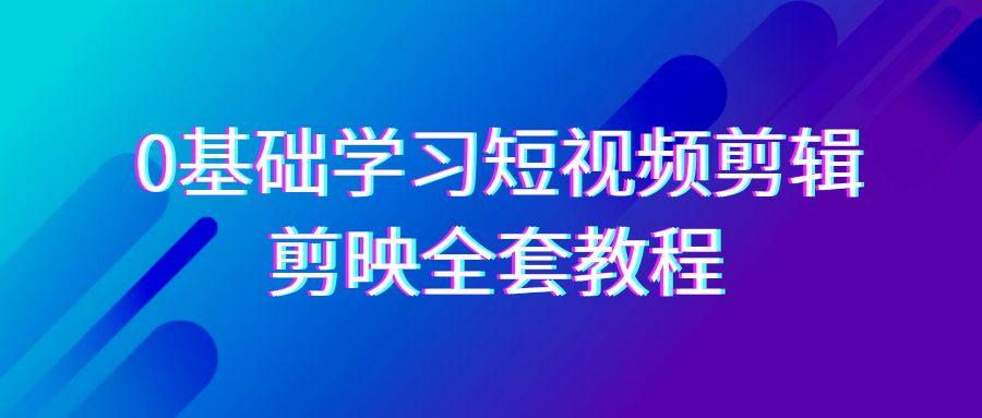 0基础系统学习短视频剪辑，剪映全套33节教程，全面覆盖剪辑功能壹学湾 - 一站式在线学习平台，专注职业技能提升与知识成长壹学湾