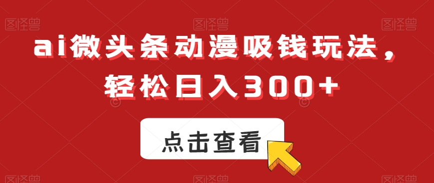 ai微头条动漫吸钱玩法，轻松日入300+【揭秘】壹学湾 - 一站式在线学习平台，专注职业技能提升与知识成长壹学湾