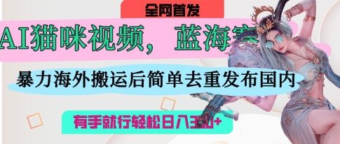 AI猫咪视频蓝海赛道,操作简单,直接海外搬运,简单去重,操作简单,有手就行日入3张-百创源-全网首发各大平台项目资源、专注分享新出网上vip赚钱方法、vip课程视频教程、付费网络课程以及网赚培训,学习引流、建站、赚钱等,学项目技术从这里开始!