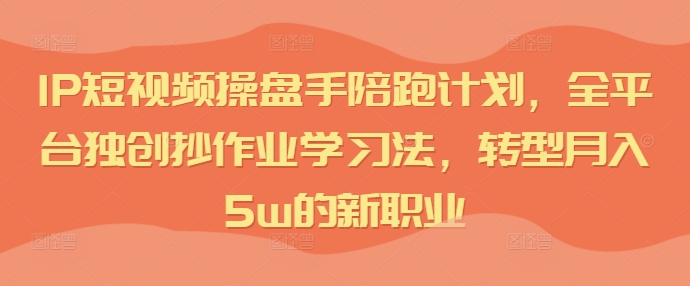 IP短视频操盘手陪跑计划，全平台独创抄作业学习法，转型月入5w的新职业壹学湾 - 一站式在线学习平台，专注职业技能提升与知识成长壹学湾