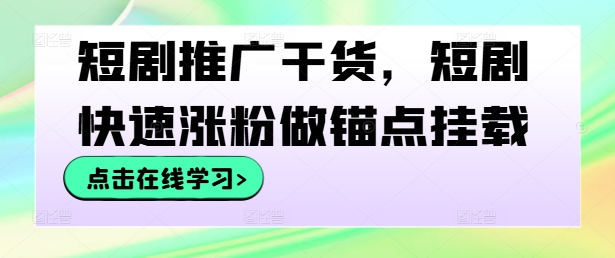 短剧推广干货，短剧快速涨粉做锚点挂载壹学湾 - 一站式在线学习平台，专注职业技能提升与知识成长壹学湾