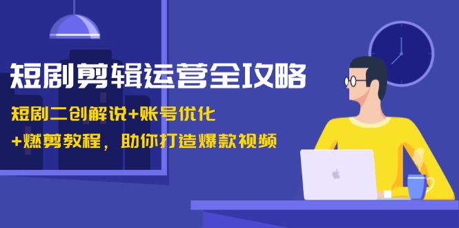 短剧剪辑运营全攻略：短剧二创解说+账号优化+燃剪教程，助你打造爆款视频壹学湾 - 一站式在线学习平台，专注职业技能提升与知识成长壹学湾