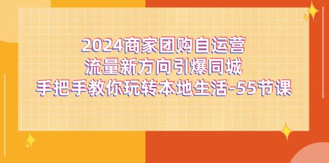 2024商家团购-自运营流量新方向引爆同城，手把手教你玩转本地生活-55节课壹学湾 - 一站式在线学习平台，专注职业技能提升与知识成长壹学湾