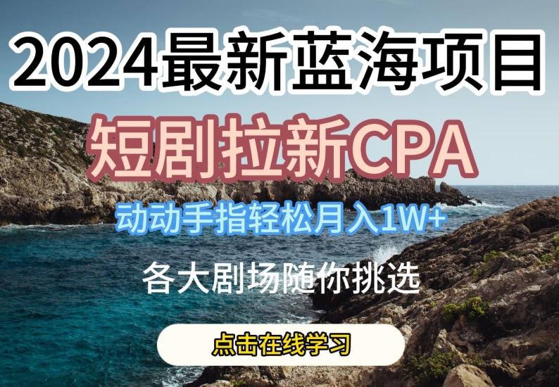 2024最新蓝海项日，短剧拉新CPA，动动手指轻松月入1W，全各大剧场随你挑选【揭秘】壹学湾 - 一站式在线学习平台，专注职业技能提升与知识成长壹学湾