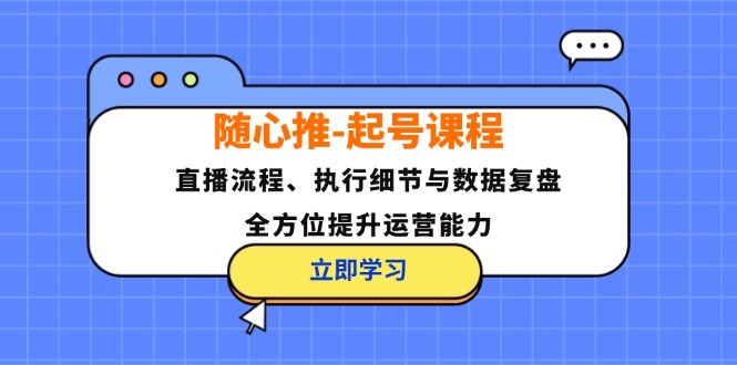 随心推-起号课程：直播流程、执行细节与数据复盘，全方位提升运营能力壹学湾 - 一站式在线学习平台，专注职业技能提升与知识成长壹学湾