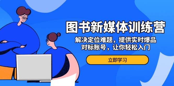 图书新媒体训练营，解决定位难题，提供实时爆品、对标账号，让你轻松入门壹学湾 - 一站式在线学习平台，专注职业技能提升与知识成长壹学湾