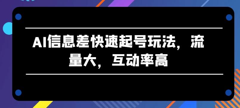 AI信息差快速起号玩法，流量大，互动率高【揭秘】壹学湾 - 一站式在线学习平台，专注职业技能提升与知识成长壹学湾