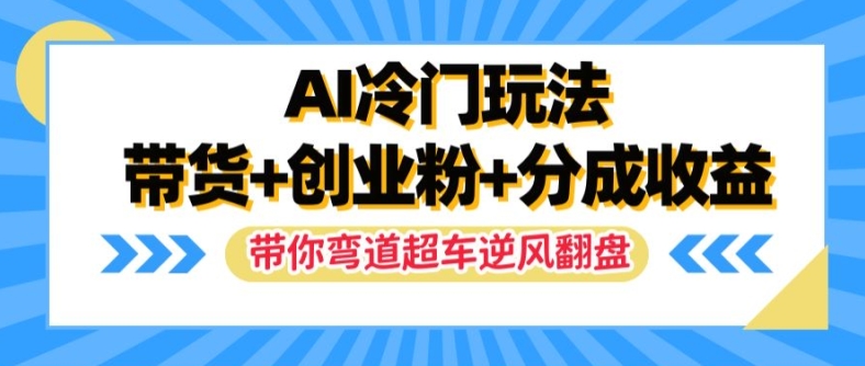 AI冷门玩法，带货+创业粉+分成收益，带你弯道超车，实现逆风翻盘【揭秘】壹学湾 - 一站式在线学习平台，专注职业技能提升与知识成长壹学湾