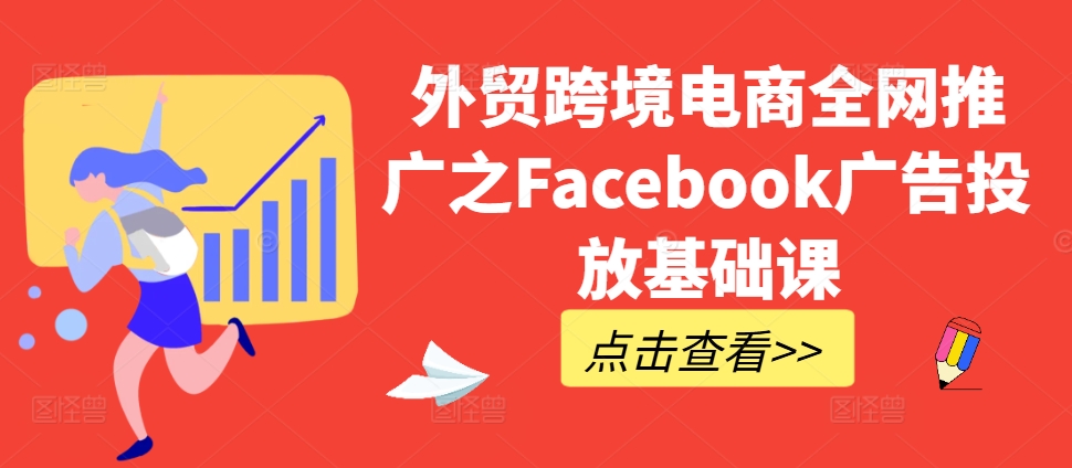 外贸跨境电商全网推广之Facebook广告投放基础课壹学湾 - 一站式在线学习平台，专注职业技能提升与知识成长壹学湾