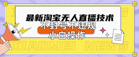 2025年淘宝无人直播带货10.0.全新技术,不违规,不封号,纯小白操作,日入数张【揭秘】-百创源-全网首发各大平台项目资源、专注分享新出网上vip赚钱方法、vip课程视频教程、付费网络课程以及网赚培训,学习引流、建站、赚钱等,学项目技术从这里开始!