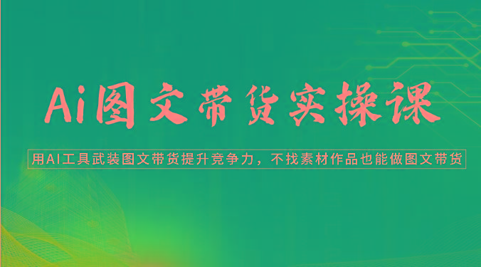 Ai图文带货实操课-用AI工具武装图文带货提升竞争力，不找素材作品也能做图文带货壹学湾 - 一站式在线学习平台，专注职业技能提升与知识成长壹学湾