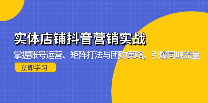 实体店铺抖音营销实战：掌握账号运营、矩阵打法与团购策略，引爆同城流量壹学湾 - 一站式在线学习平台，专注职业技能提升与知识成长壹学湾