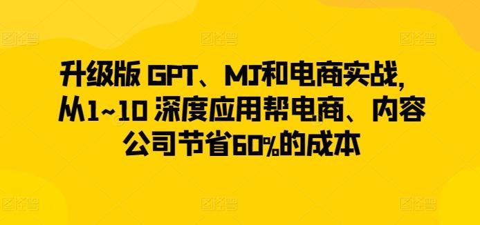 升级版 GPT、MJ和电商实战，从1~10 深度应用帮电商、内容公司节省60%的成本壹学湾 - 一站式在线学习平台，专注职业技能提升与知识成长壹学湾