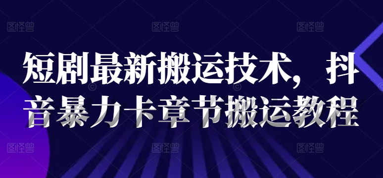 短剧最新搬运技术，抖音暴力卡章节搬运教程壹学湾 - 一站式在线学习平台，专注职业技能提升与知识成长壹学湾