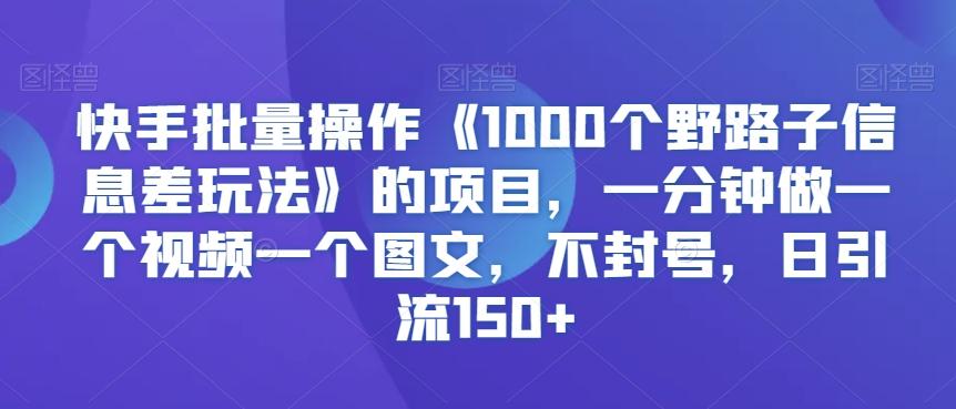 快手批量操作《1000个野路子信息差玩法》的项目，一分钟做一个视频一个图文，不封号，日引流150+【揭秘】壹学湾 - 一站式在线学习平台，专注职业技能提升与知识成长壹学湾