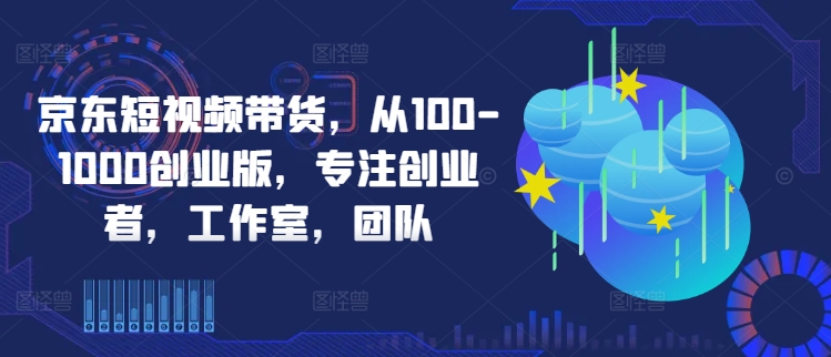 京东短视频带货，从100-1000创业版，专注创业者，工作室，团队壹学湾 - 一站式在线学习平台，专注职业技能提升与知识成长壹学湾