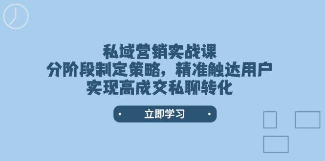 私域营销实战课，分阶段制定策略，精准触达用户，实现高成交私聊转化壹学湾 - 一站式在线学习平台，专注职业技能提升与知识成长壹学湾