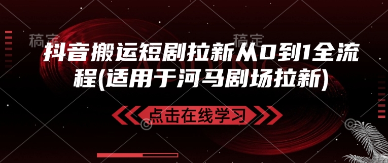 抖音搬运短剧拉新从0到1全流程(适用于河马剧场拉新)壹学湾 - 一站式在线学习平台，专注职业技能提升与知识成长壹学湾