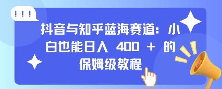 抖音与知乎蓝海赛道：小白也能日入 4张 的保姆级教程壹学湾 - 一站式在线学习平台，专注职业技能提升与知识成长壹学湾