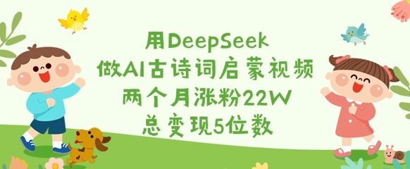 用DeepSeek做AI古诗词启蒙视频，两个月涨粉22W，总变现5位数壹学湾 - 一站式在线学习平台，专注职业技能提升与知识成长壹学湾