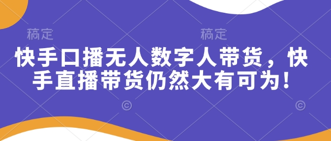 快手口播无人数字人带货，快手直播带货仍然大有可为!壹学湾 - 一站式在线学习平台，专注职业技能提升与知识成长壹学湾