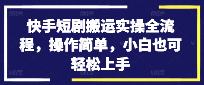 快手短剧搬运实操全流程，操作简单，小白也可轻松上手壹学湾 - 一站式在线学习平台，专注职业技能提升与知识成长壹学湾