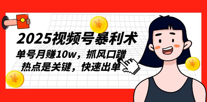 2025视频号暴利术，单号月赚10w，抓风口蹭热点是关键，快速出单壹学湾 - 一站式在线学习平台，专注职业技能提升与知识成长壹学湾