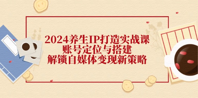 2024养生IP打造实战课：账号定位与搭建，解锁自媒体变现新策略壹学湾 - 一站式在线学习平台，专注职业技能提升与知识成长壹学湾