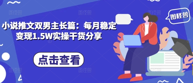 小说推文双男主长篇：每月稳定变现1.5W实操干货分享壹学湾 - 一站式在线学习平台，专注职业技能提升与知识成长壹学湾