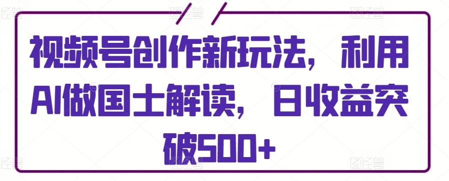 视频号创作新玩法，利用AI做国士解读，日收益突破500+【揭秘】壹学湾 - 一站式在线学习平台，专注职业技能提升与知识成长壹学湾