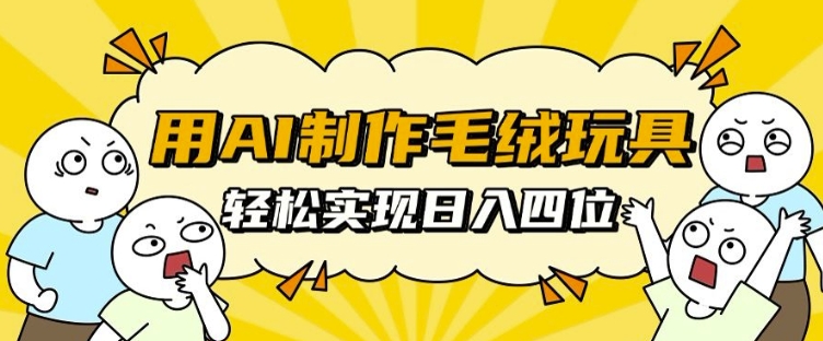 用AI制作毛绒玩具，轻松实现日入四位数【揭秘】壹学湾 - 一站式在线学习平台，专注职业技能提升与知识成长壹学湾