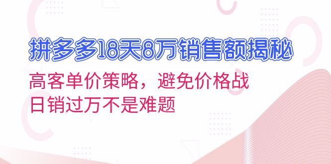 拼多多18天8万销售额揭秘：高客单价策略，避免价格战，日销过万不是难题壹学湾 - 一站式在线学习平台，专注职业技能提升与知识成长壹学湾