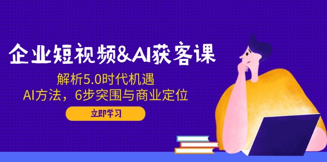 企业短视频&AI获客课：解析5.0时代机遇，AI方法，6步突围与商业定位壹学湾 - 一站式在线学习平台，专注职业技能提升与知识成长壹学湾