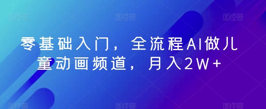 零基础入门，全流程AI做儿童动画频道，月入2W+壹学湾 - 一站式在线学习平台，专注职业技能提升与知识成长壹学湾