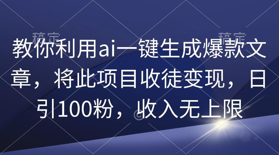 (9495期)教你利用ai一键生成爆款文章，将此项目收徒变现，日引100粉，收入无上限壹学湾 - 一站式在线学习平台，专注职业技能提升与知识成长壹学湾