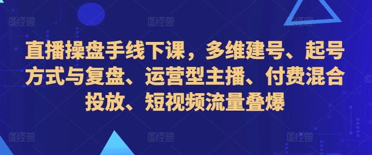 直播操盘手线下课，多维建号、起号方式与复盘、运营型主播、付费混合投放、短视频流量叠爆壹学湾 - 一站式在线学习平台，专注职业技能提升与知识成长壹学湾