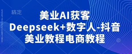 美业AI获客Deepseek+数字人-抖音美业教程电商教程-百创源-全网首发各大平台项目资源、专注分享新出网上vip赚钱方法、vip课程视频教程、付费网络课程以及网赚培训,学习引流、建站、赚钱等,学项目技术从这里开始!